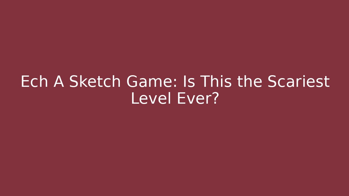 Ech A Sketch Game: Is This the Scariest Level Ever?