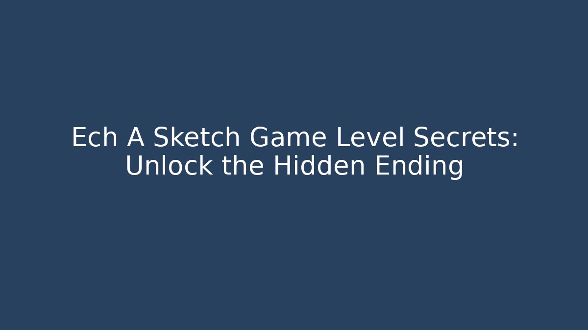 Ech A Sketch Game Level Secrets: Unlock the Hidden Ending