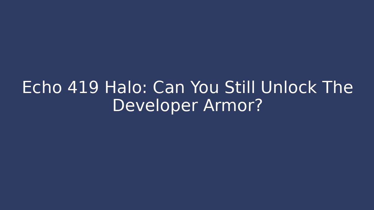 Echo 419 Halo: Can You Still Unlock The Developer Armor?