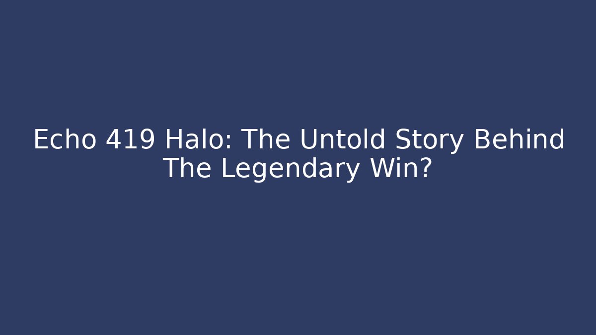 Echo 419 Halo: The Untold Story Behind The Legendary Win?