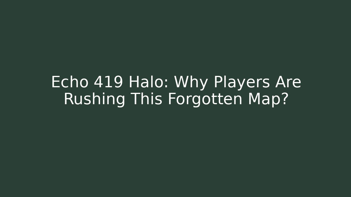 Echo 419 Halo: Why Players Are Rushing This Forgotten Map?