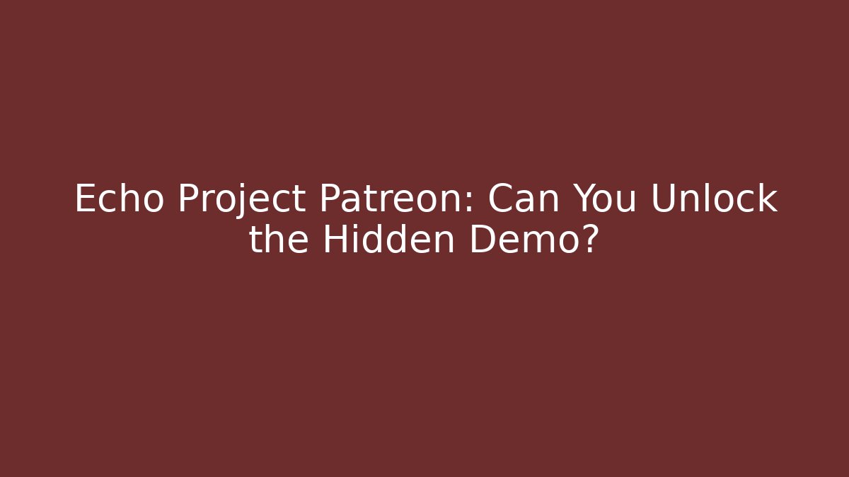 Echo Project Patreon: Can You Unlock the Hidden Demo?
