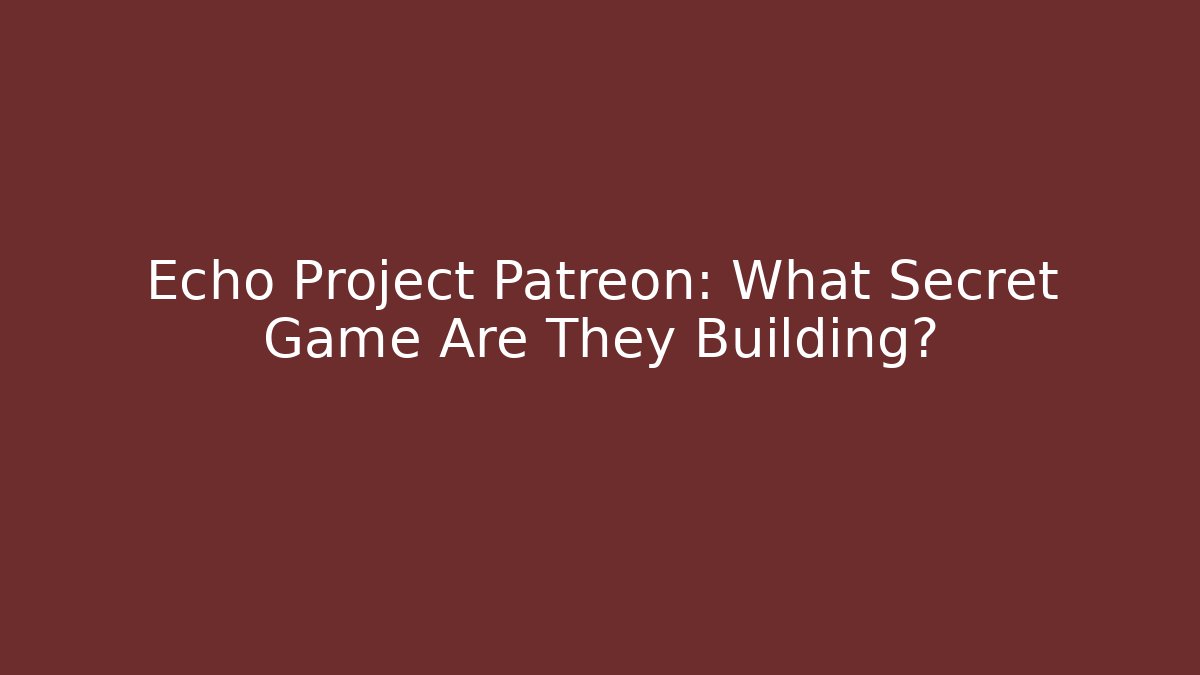 Echo Project Patreon: What Secret Game Are They Building?