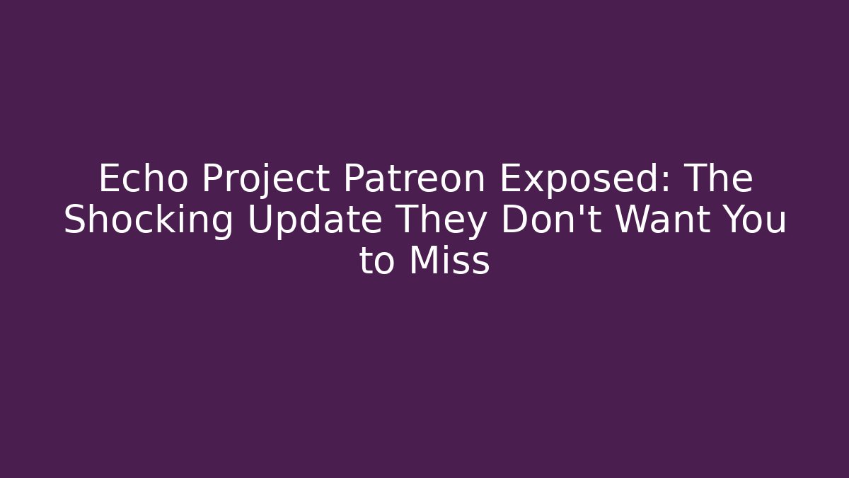 Echo Project Patreon Exposed: The Shocking Update They Don't Want You to Miss