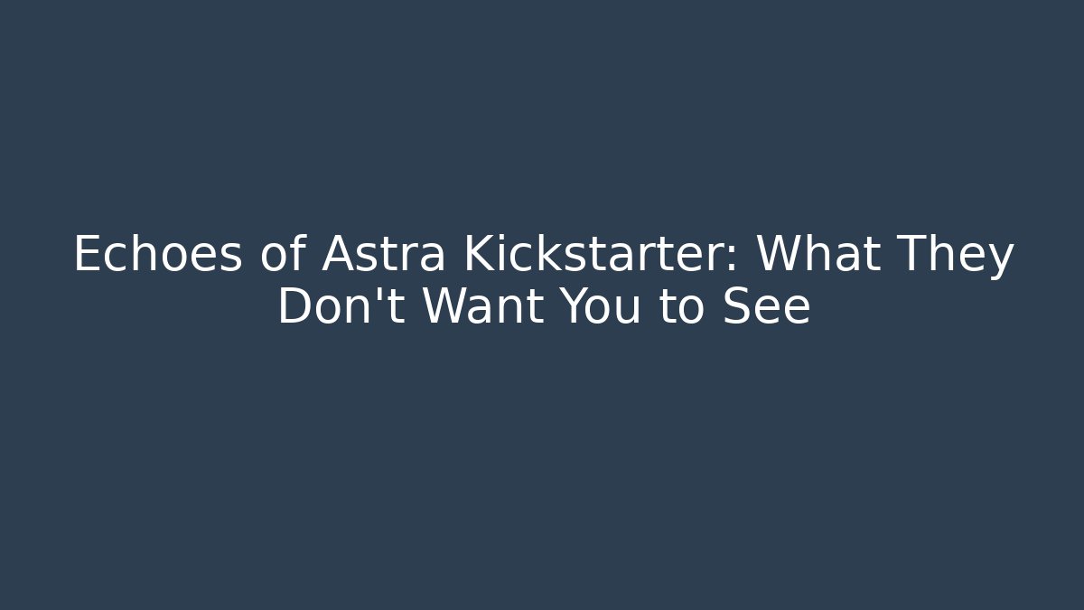 Echoes of Astra Kickstarter: What They Don't Want You to See
