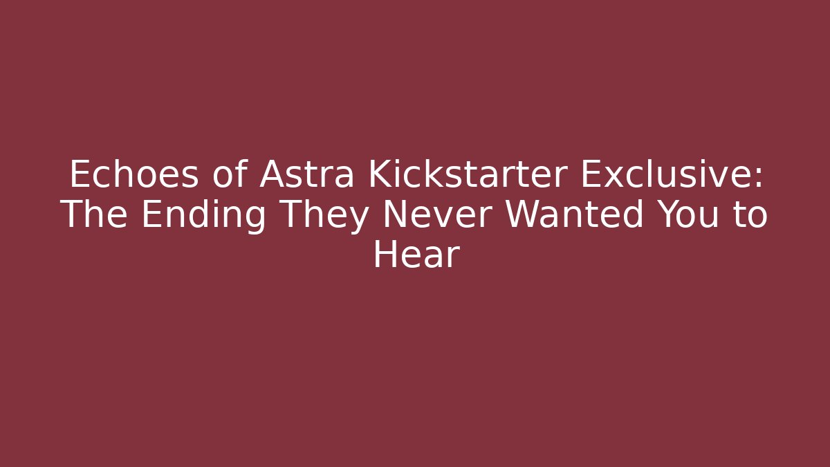 Echoes of Astra Kickstarter Exclusive: The Ending They Never Wanted You to Hear