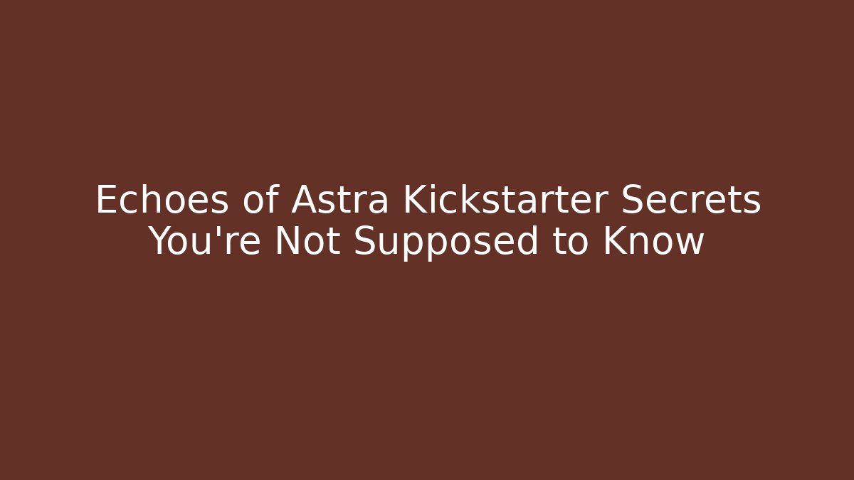 Echoes of Astra Kickstarter Secrets You're Not Supposed to Know