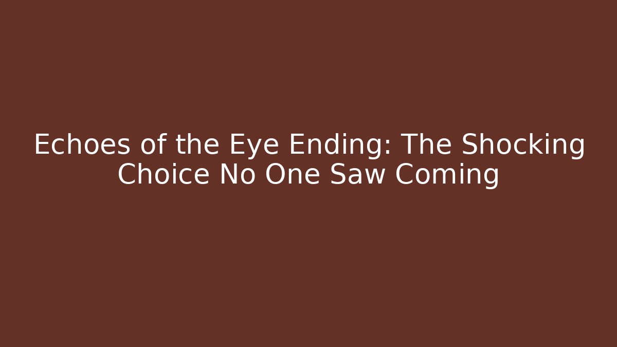 Echoes of the Eye Ending: The Shocking Choice No One Saw Coming