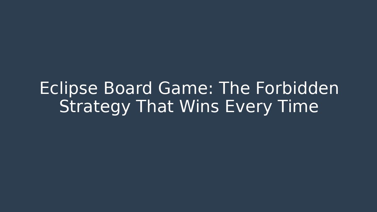Eclipse Board Game: The Forbidden Strategy That Wins Every Time - Felix Cat Insurance