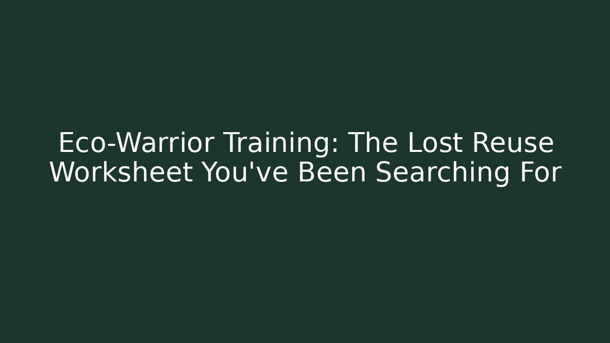 Eco-Warrior Training: The Lost Reuse Worksheet You've Been Searching For - Felix Cat Insurance