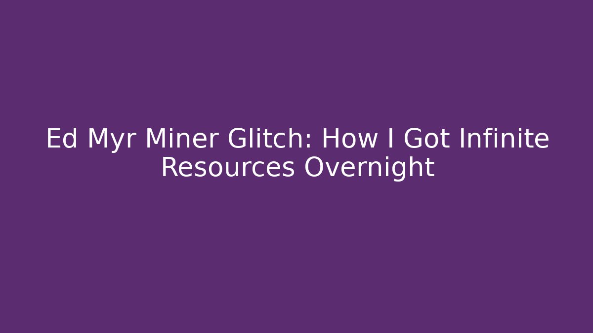 Ed Myr Miner Glitch: How I Got Infinite Resources Overnight