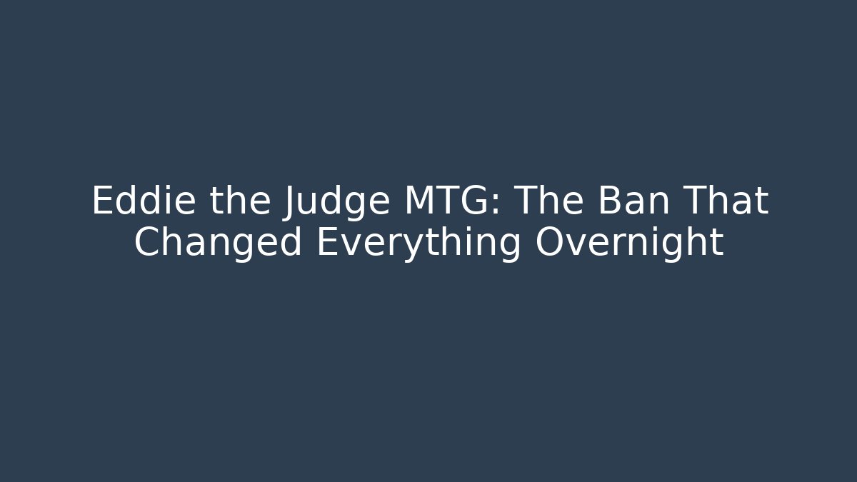 Eddie the Judge MTG: The Ban That Changed Everything Overnight