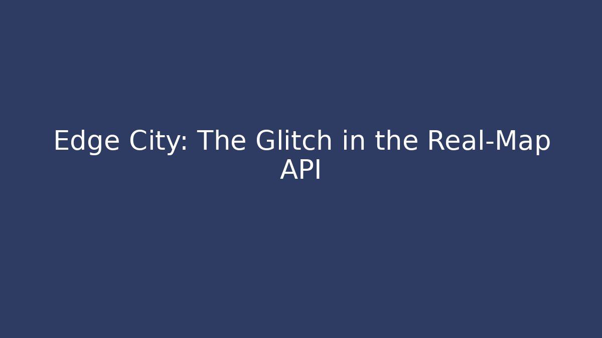Edge City: The Glitch in the Real-Map API