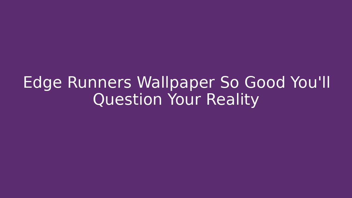 Edge Runners Wallpaper So Good You'll Question Your Reality