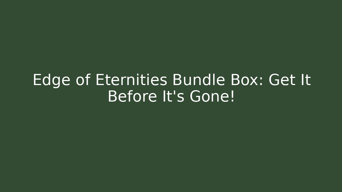 Edge of Eternities Bundle Box: Get It Before It's Gone!