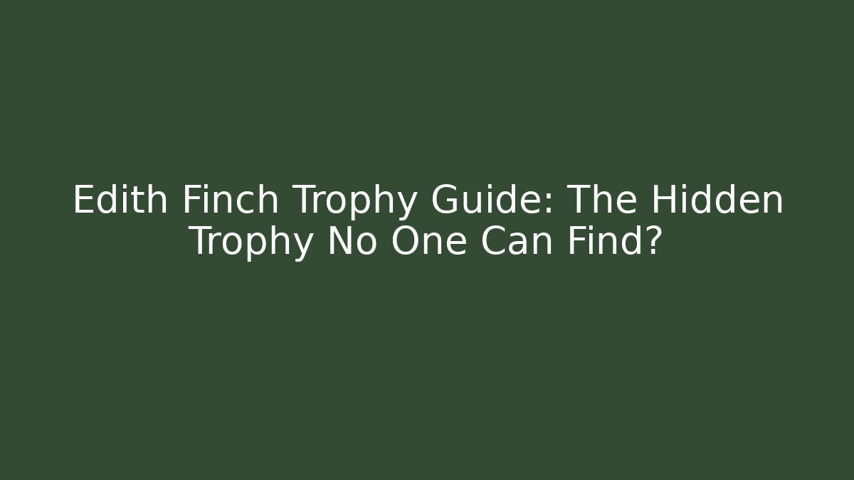 Edith Finch Trophy Guide: The Hidden Trophy No One Can Find?