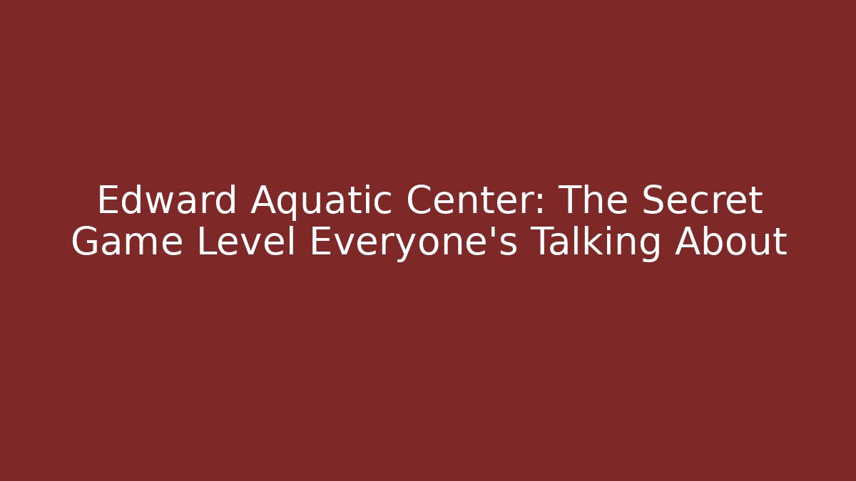 Edward Aquatic Center: The Secret Game Level Everyone's Talking About