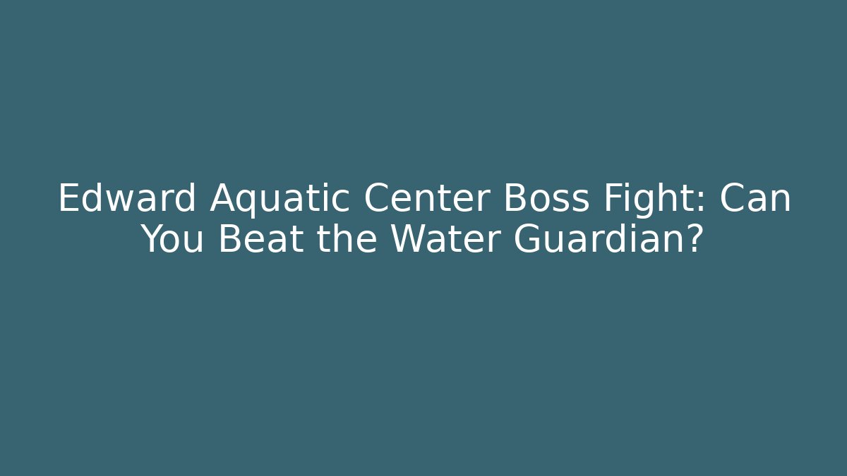 Edward Aquatic Center Boss Fight: Can You Beat the Water Guardian?