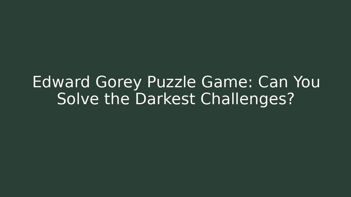 Edward Gorey Puzzle Game: Can You Solve the Darkest Challenges?