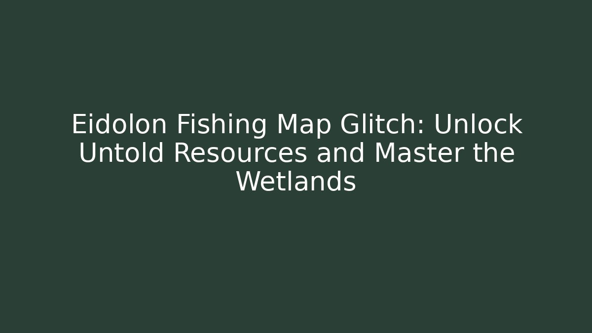Eidolon Fishing Map Glitch: Unlock Untold Resources and Master the Wetlands