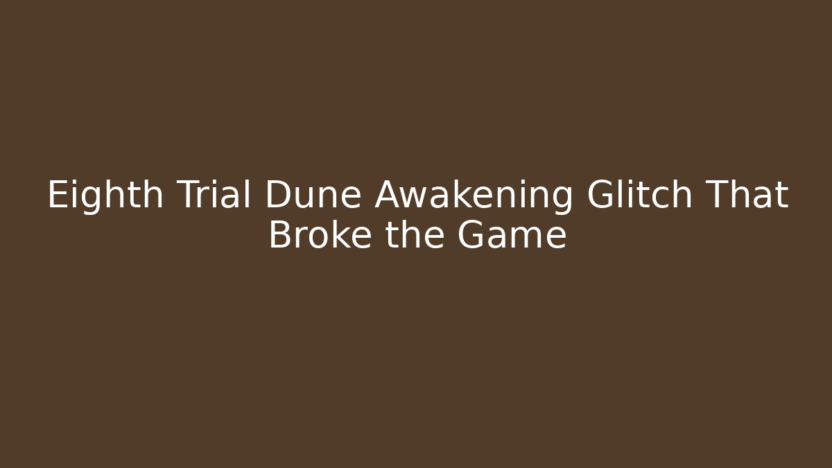 Eighth Trial Dune Awakening Glitch That Broke the Game