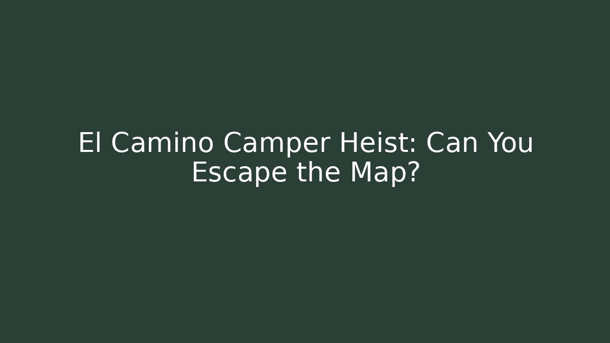 El Camino Camper Heist: Can You Escape the Map?