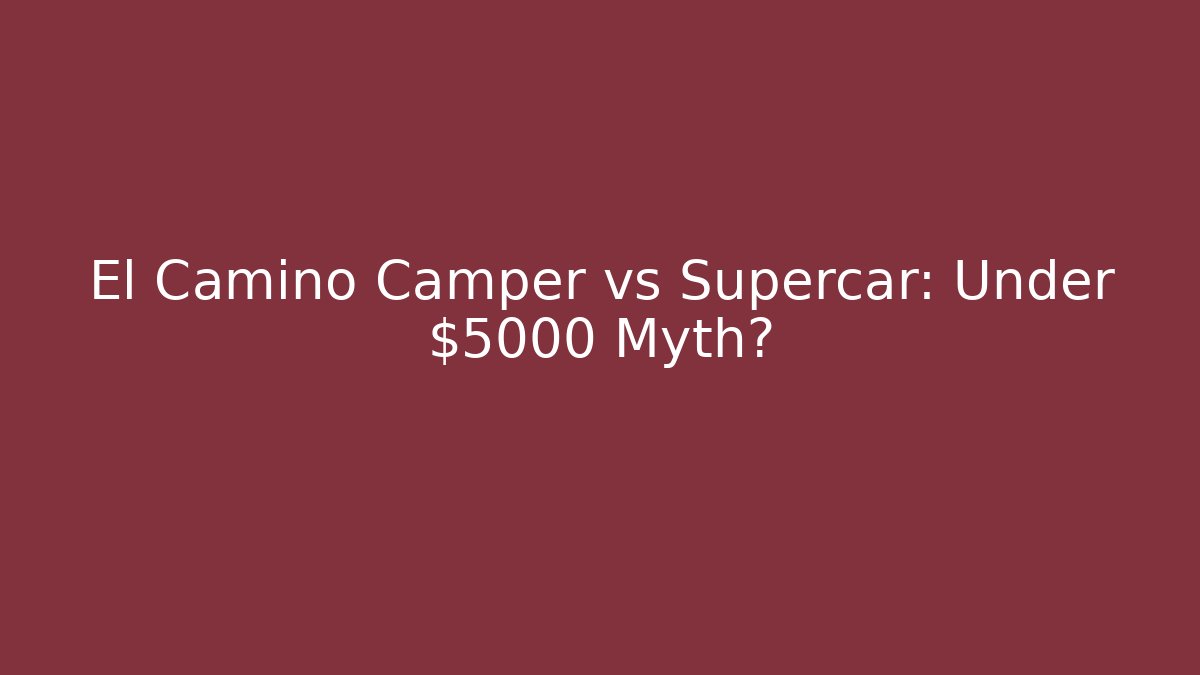 El Camino Camper vs Supercar: Under $5000 Myth?
