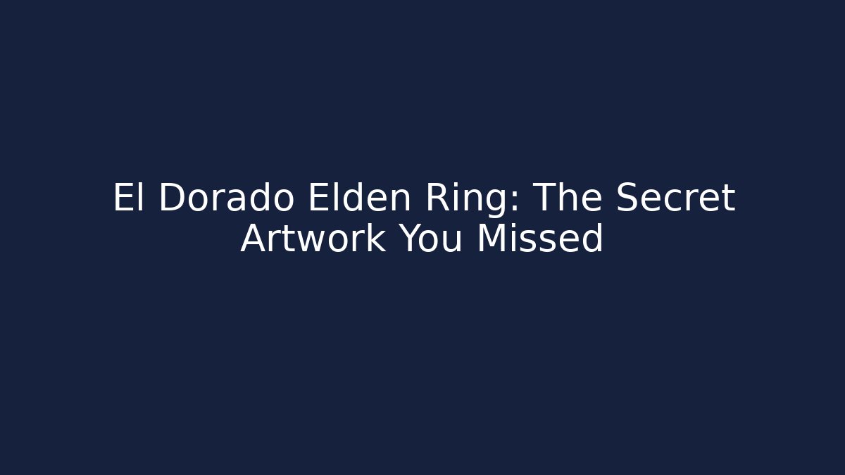 El Dorado Elden Ring: The Secret Artwork You Missed