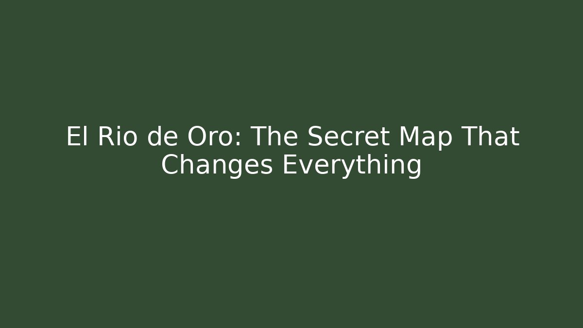 El Río de Oro: The Secret Map That Changes Everything