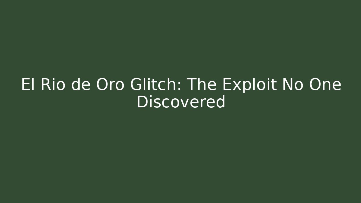 El Río de Oro Glitch: The Exploit No One Discovered