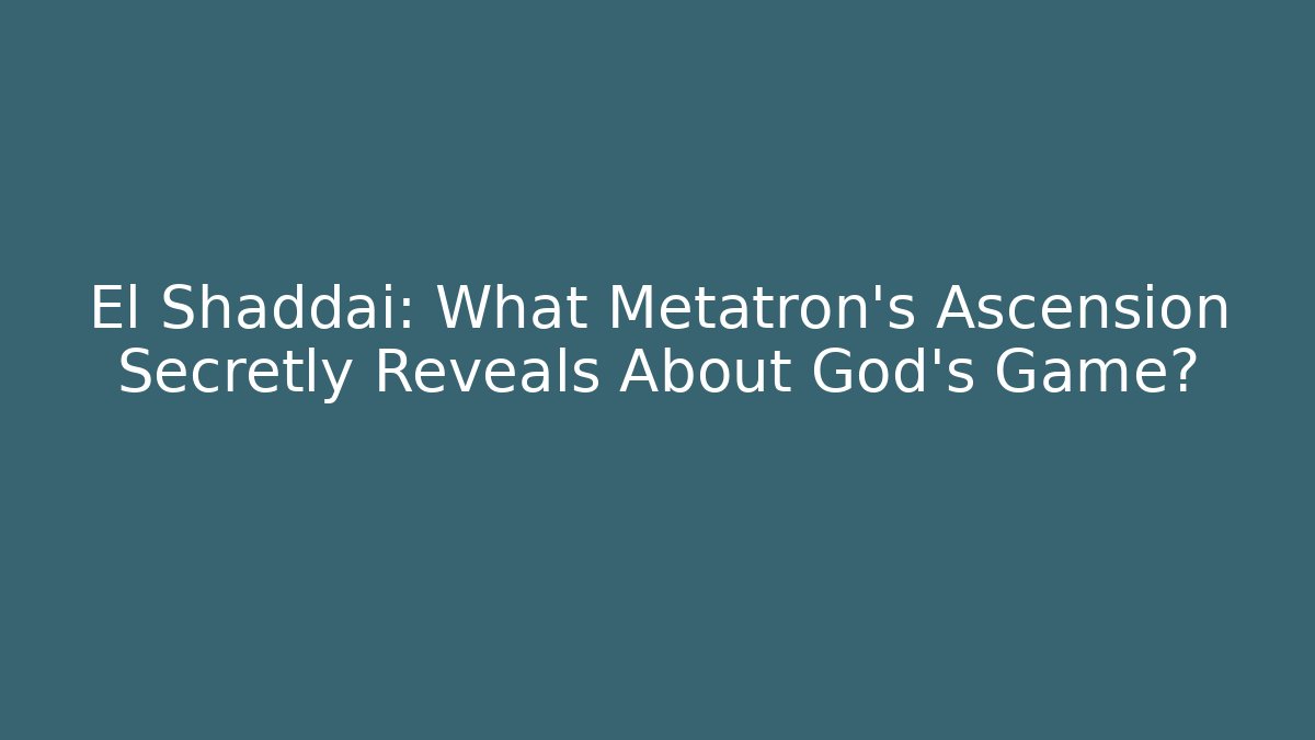 El Shaddai: What Metatron's Ascension Secretly Reveals About God's Game?