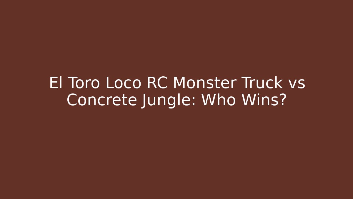 El Toro Loco RC Monster Truck vs Concrete Jungle: Who Wins?