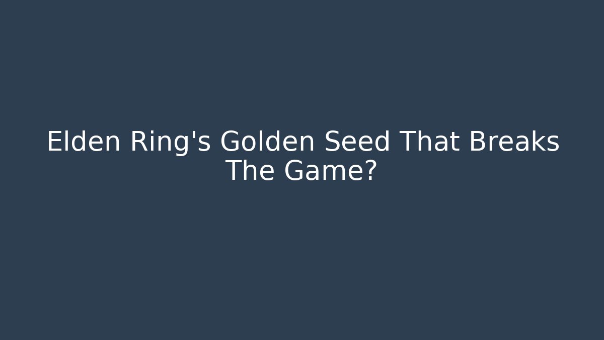 Elden Ring's Golden Seed That Breaks The Game?