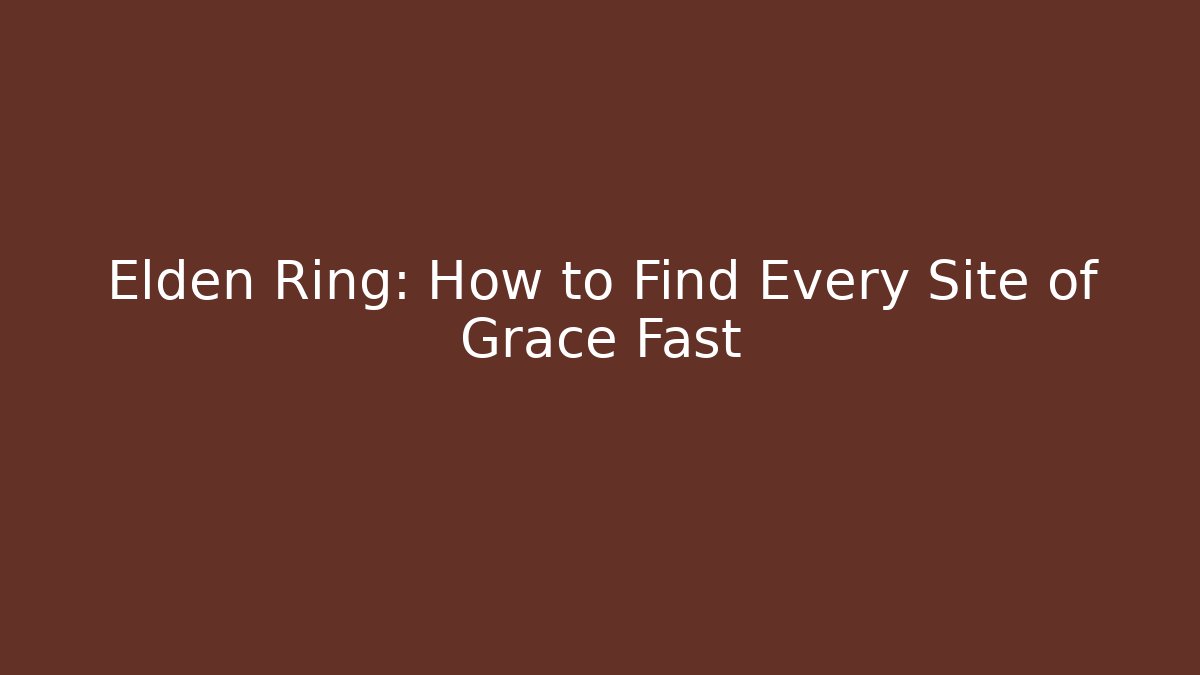 Elden Ring: How to Find Every Site of Grace Fast