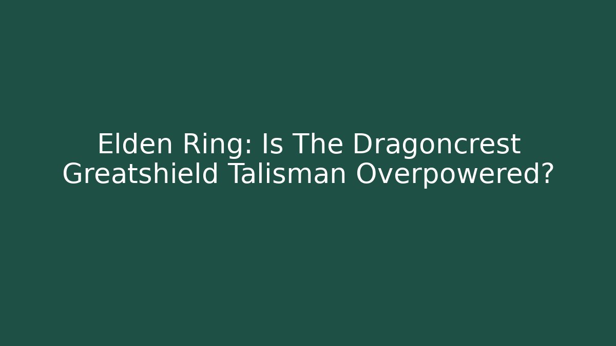 Elden Ring: Is The Dragoncrest Greatshield Talisman Overpowered?