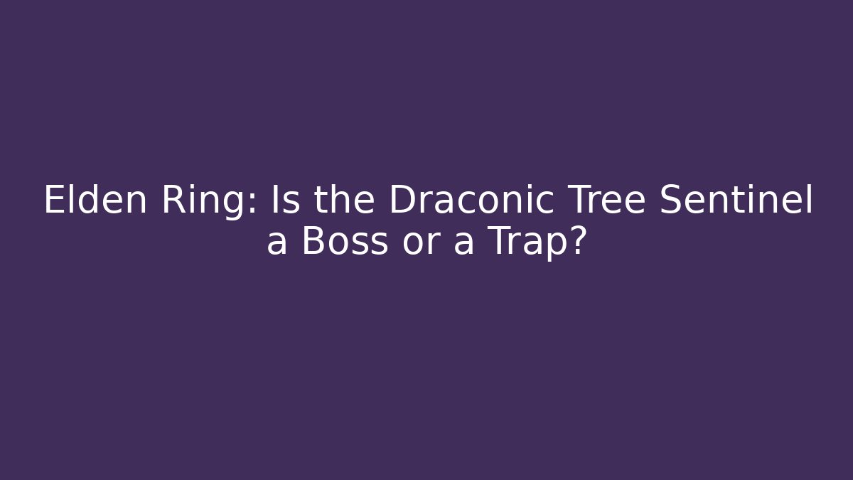 Elden Ring: Is the Draconic Tree Sentinel a Boss or a Trap?