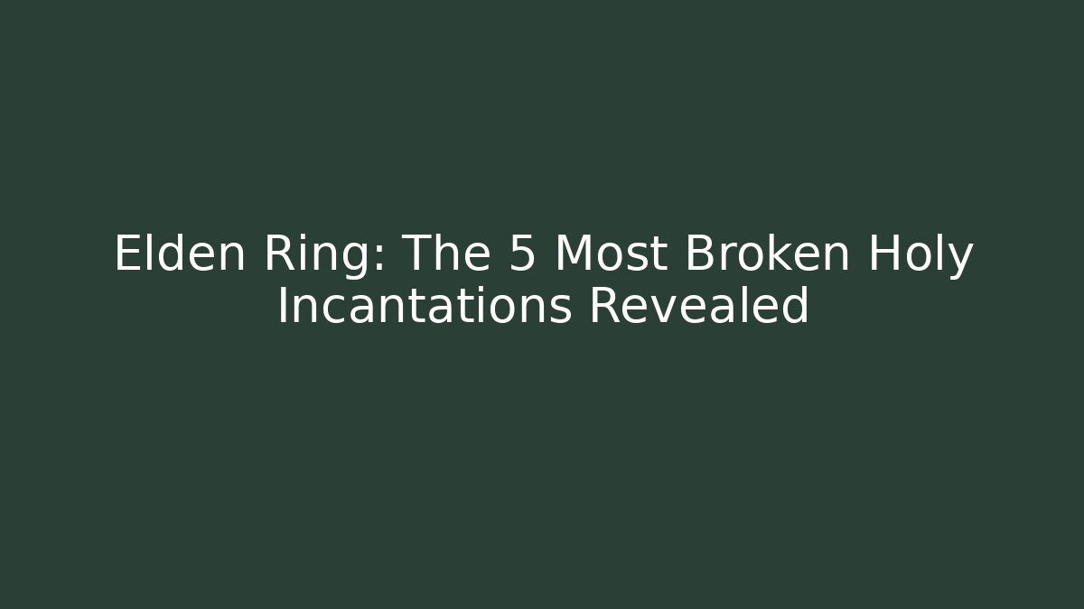 Elden Ring: The 5 Most Broken Holy Incantations Revealed