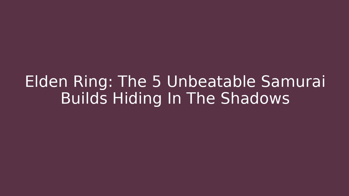 Elden Ring: The 5 Unbeatable Samurai Builds Hiding In The Shadows - Felix Cat Insurance