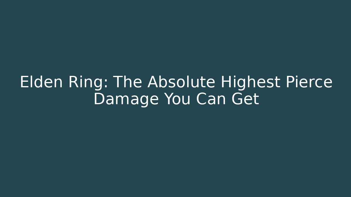 Elden Ring: The Absolute Highest Pierce Damage You Can Get