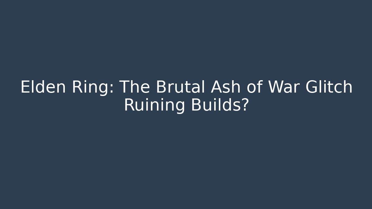 Elden Ring: The Brutal Ash of War Glitch Ruining Builds?
