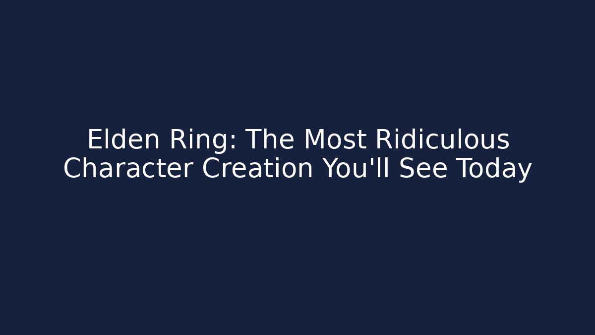 Elden Ring: The Most Ridiculous Character Creation You'll See Today