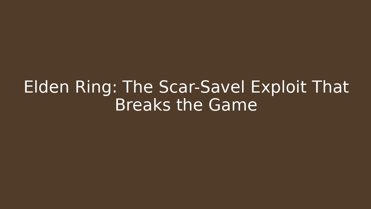 Elden Ring: The Scar-Savel Exploit That Breaks the Game
