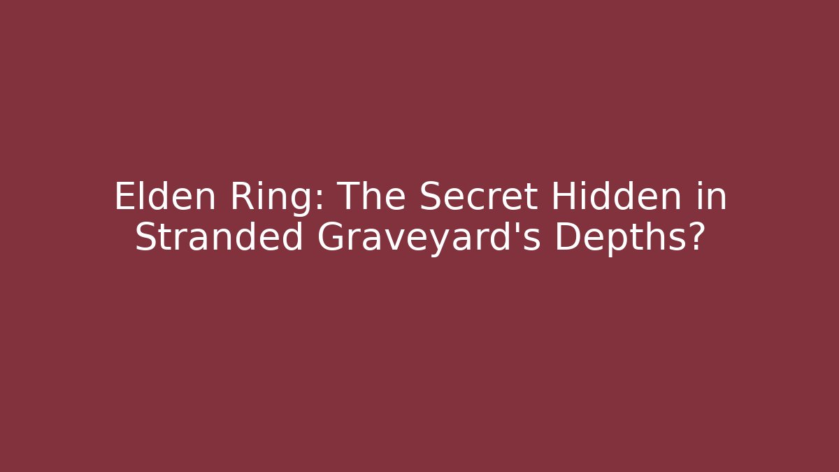 Elden Ring: The Secret Hidden in Stranded Graveyard’s Depths?