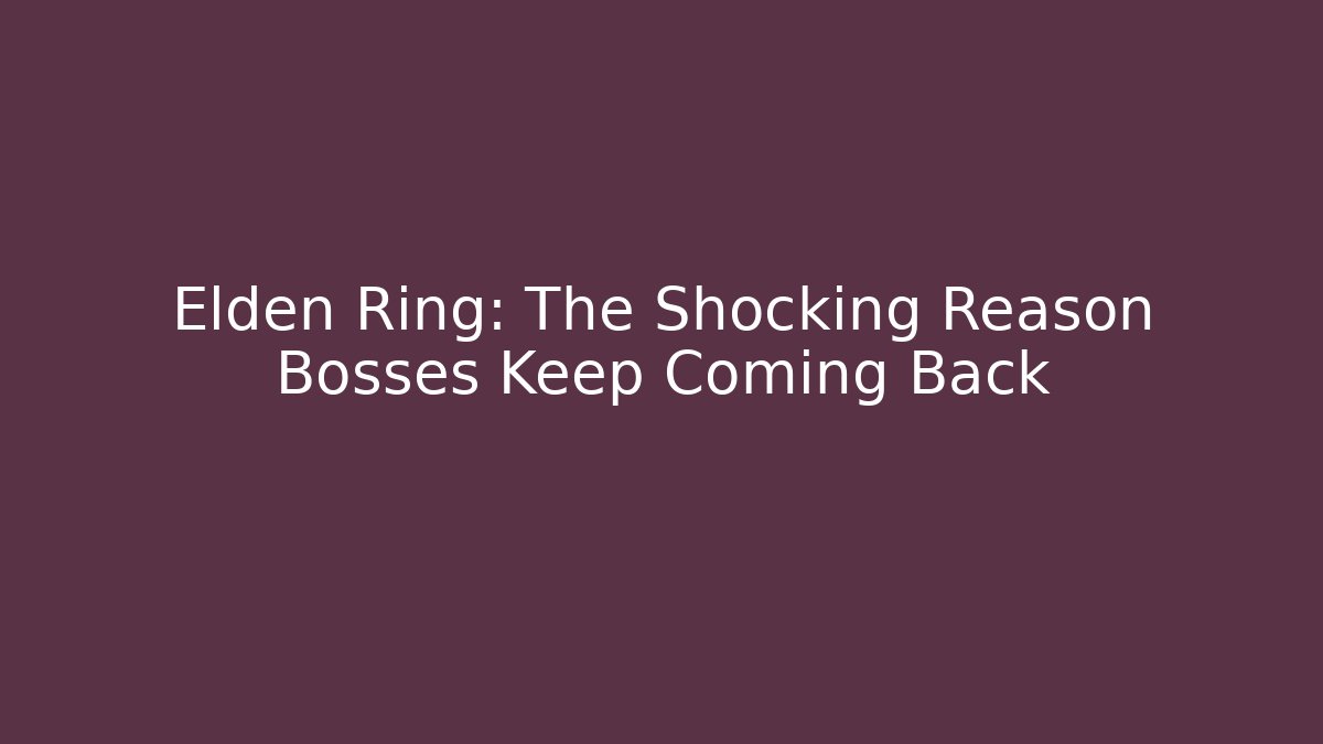 Elden Ring: The Shocking Reason Bosses Keep Coming Back