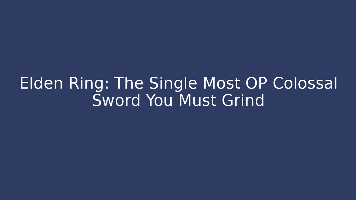 Elden Ring: The Single Most OP Colossal Sword You Must Grind