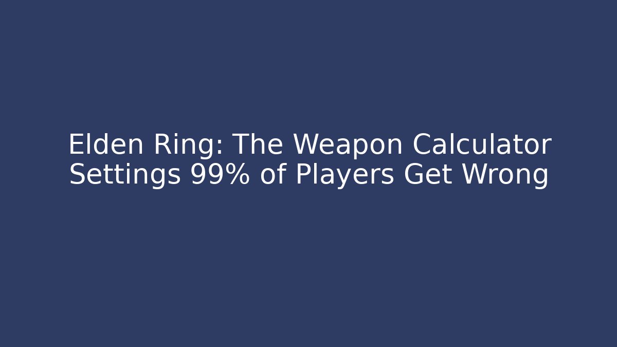 Elden Ring: The Weapon Calculator Settings 99% of Players Get Wrong