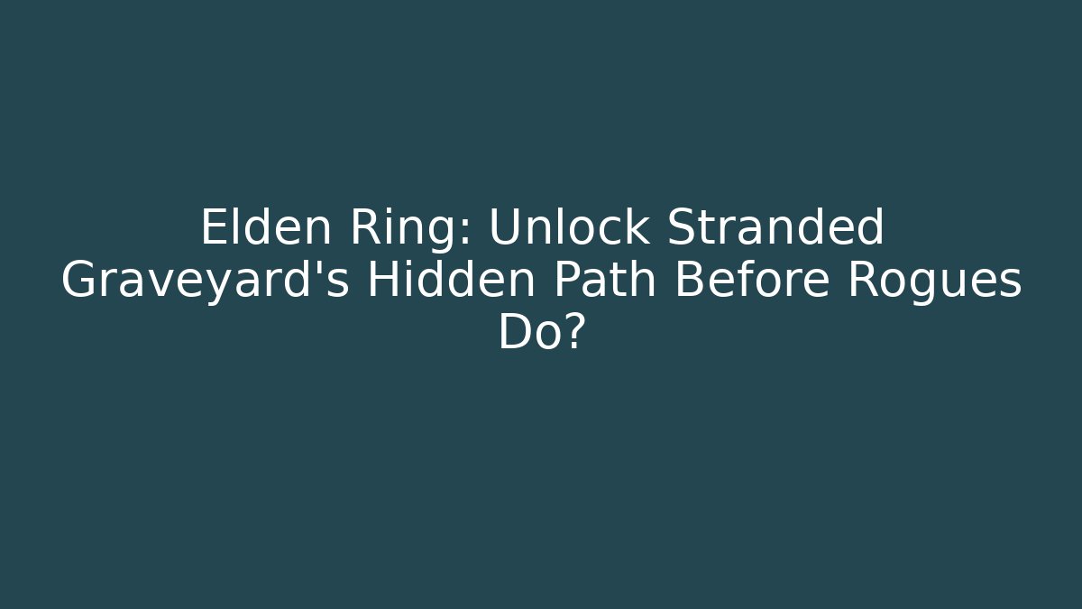 Elden Ring: Unlock Stranded Graveyard’s Hidden Path Before Rogues Do?