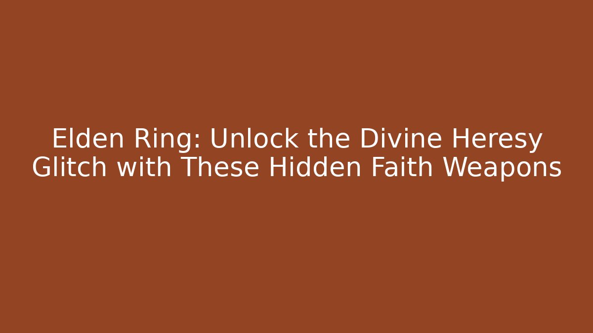 Elden Ring: Unlock the Divine Heresy Glitch with These Hidden Faith Weapons