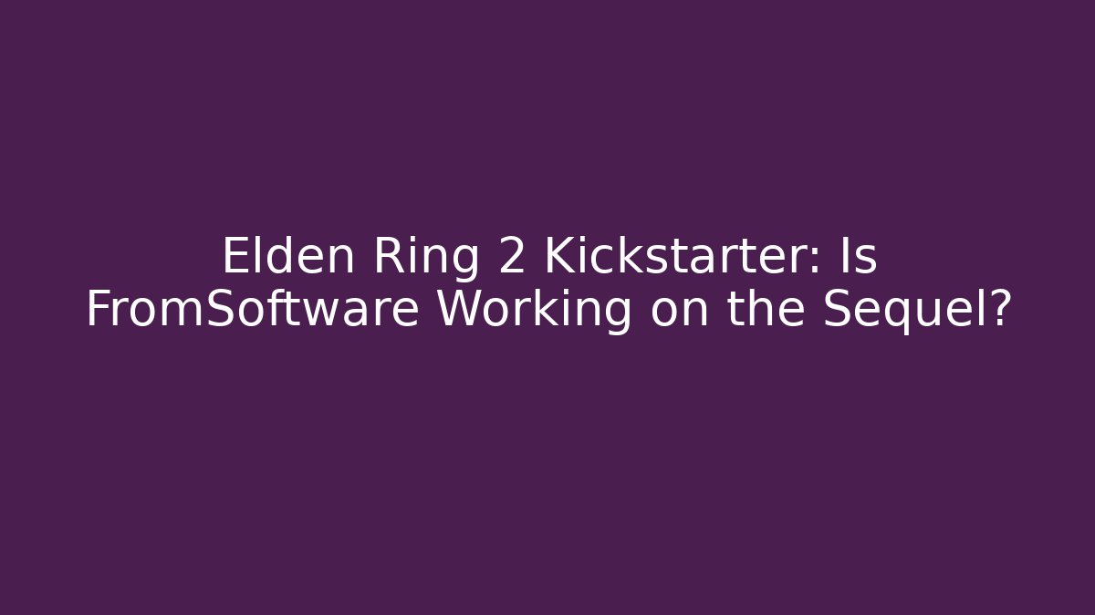 Elden Ring 2 Kickstarter: Is FromSoftware Working on the Sequel?