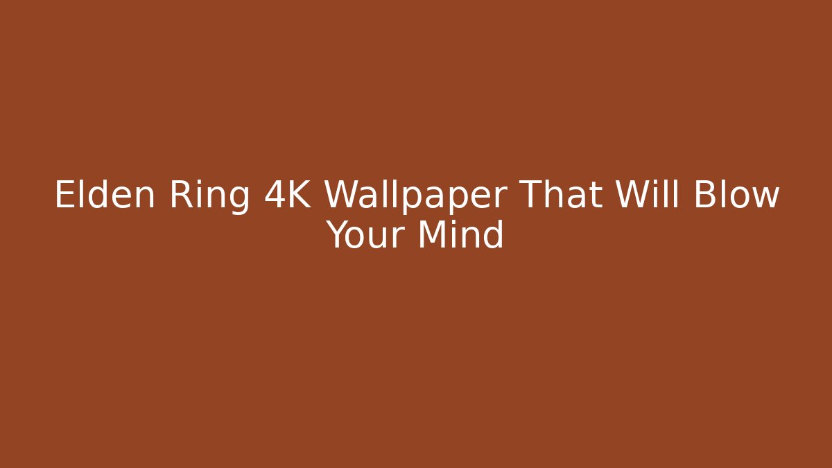 Elden Ring 4K Wallpaper That Will Blow Your Mind